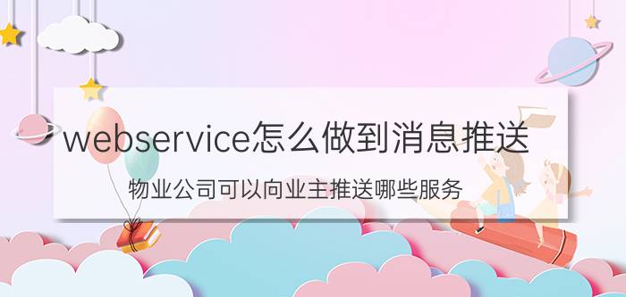 webservice怎么做到消息推送 物业公司可以向业主推送哪些服务？